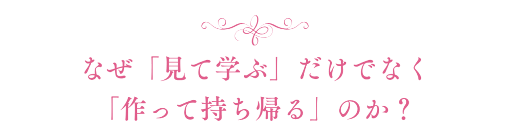 なぜみて学ぶだけでなく作って持ち帰るのか